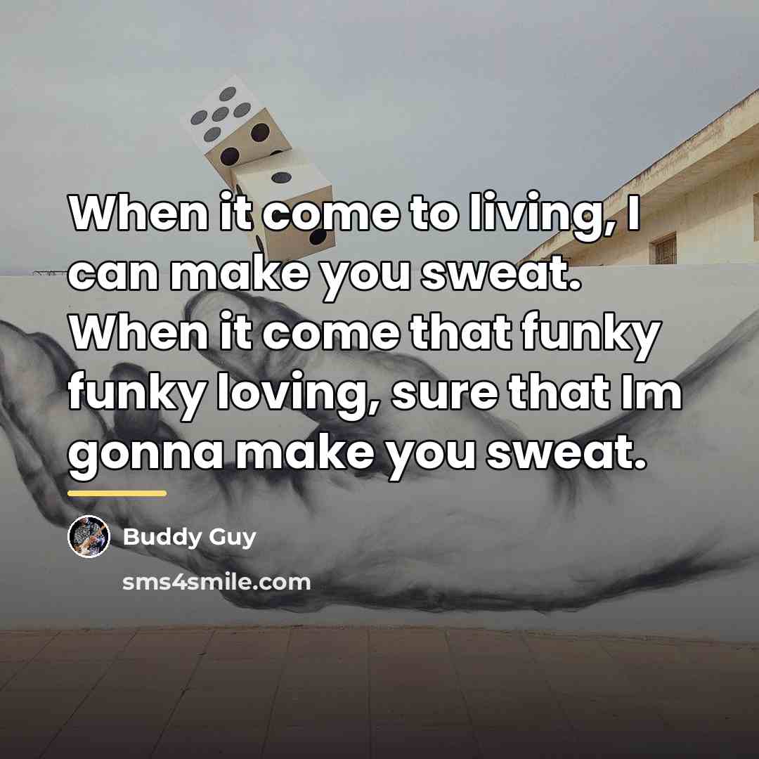 “When it come to living, I can make you sweat.…” quote by Buddy Guy