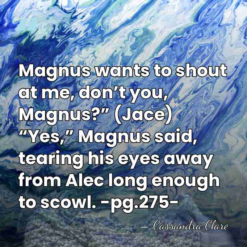 Magnus wants to shout at me, don’t you, Magnus?” (Jace) “Yes,” Magnus&hellip; - Cassandra Clare