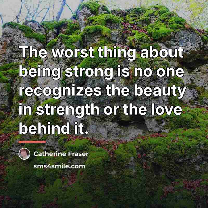 “The worst thing about being strong is no one recognizes…” quote by Catherine Fraser
