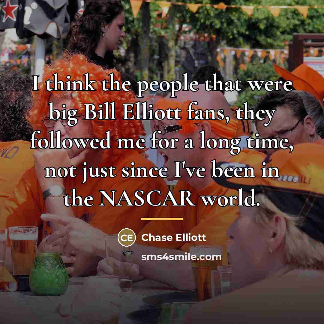 “I think the people that were big Bill Elliott fans,…” quote by Chase Elliott