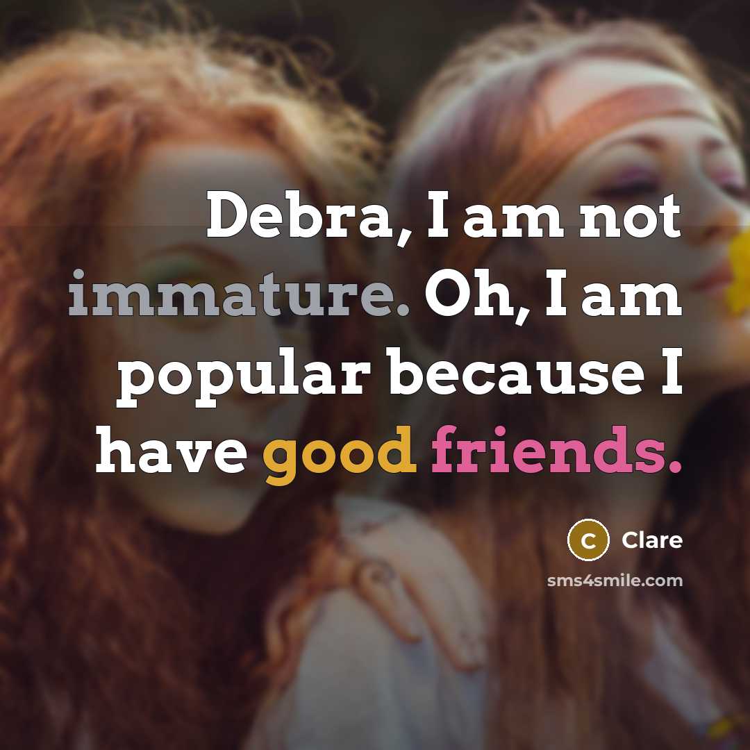 “Debra, I am not immature. Oh, I am popular because I have good friends.” quote by Clare