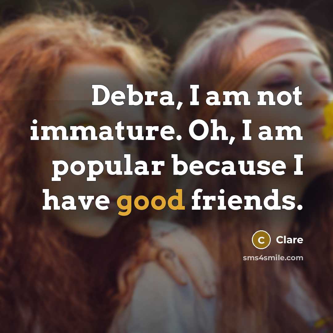 “Debra, I am not immature. Oh, I am popular because…” quote by Clare