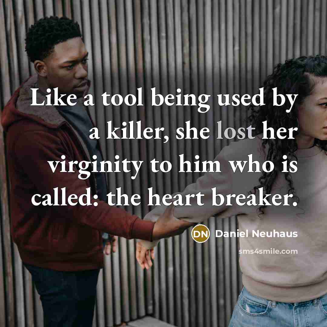 “Like a tool being used by a killer, she lost her virginity to him who is called: the heart breaker.” quote by Daniel Neuhaus