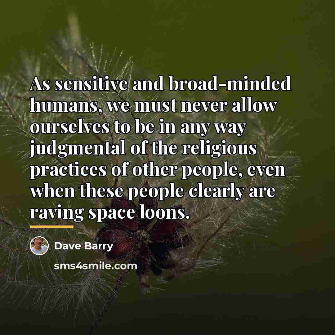 “As sensitive and broad-minded humans, we must never allow ourselves…” quote by Dave Barry