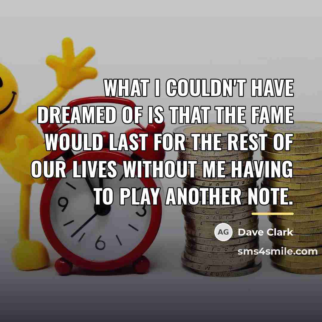 “What I couldn't have dreamed of is that the fame…” quote by Dave Clark