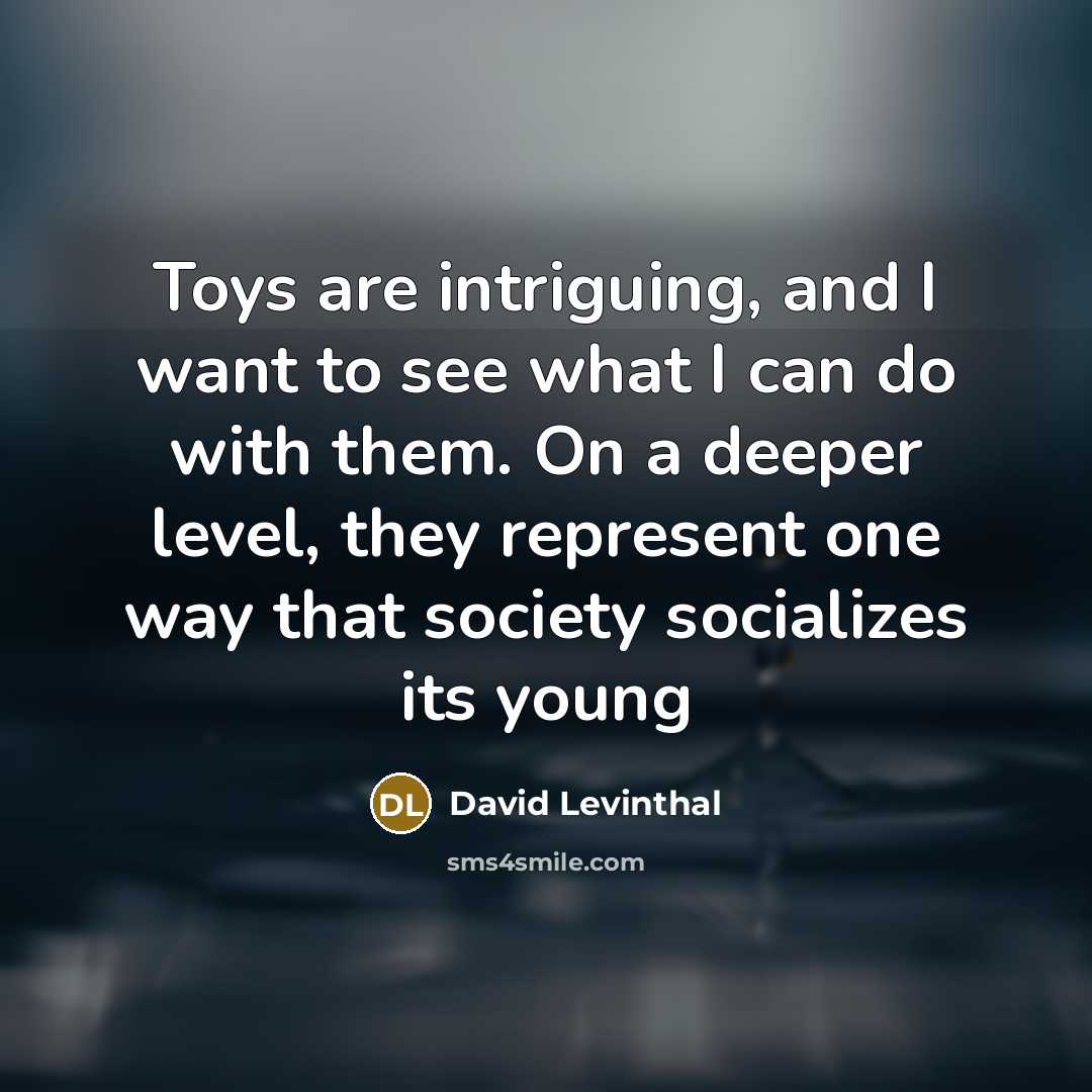 “Toys are intriguing, and I want to see what I…” quote by David Levinthal