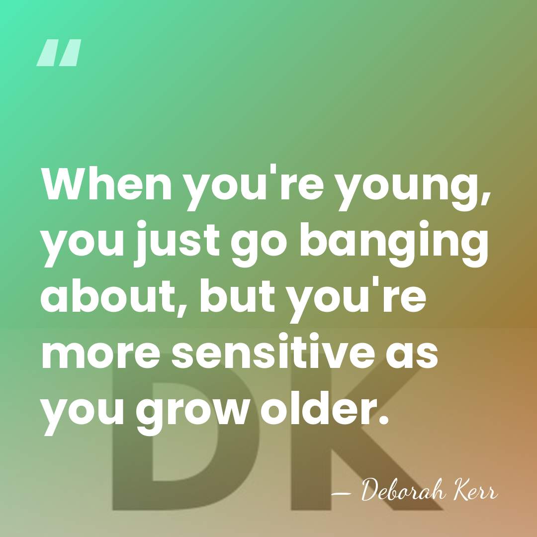 When you're young, you just go banging about, but you're more sensitive&hellip; - Deborah Kerr