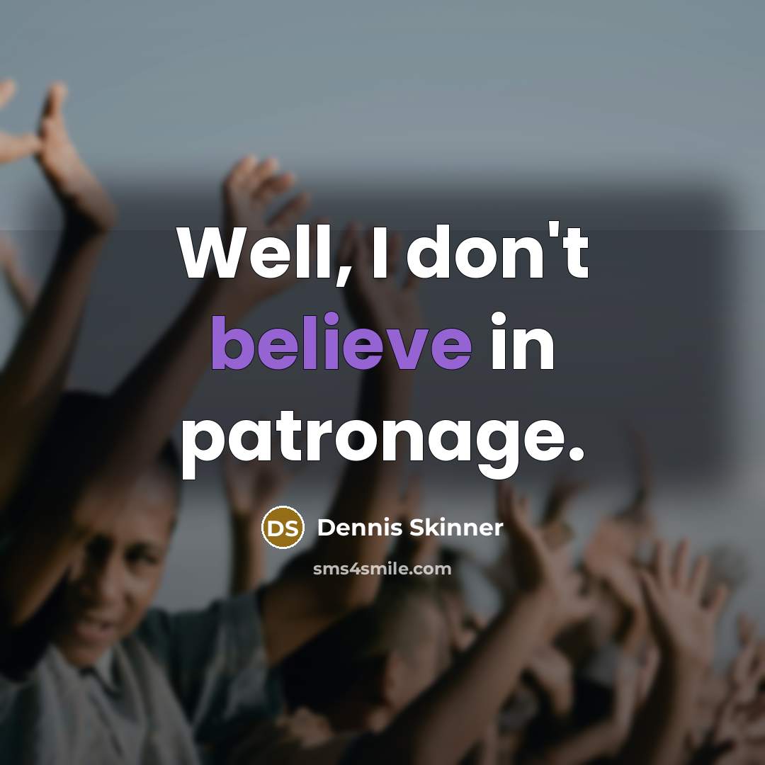 “Well, I don't believe in patronage.…” quote by Dennis Skinner
