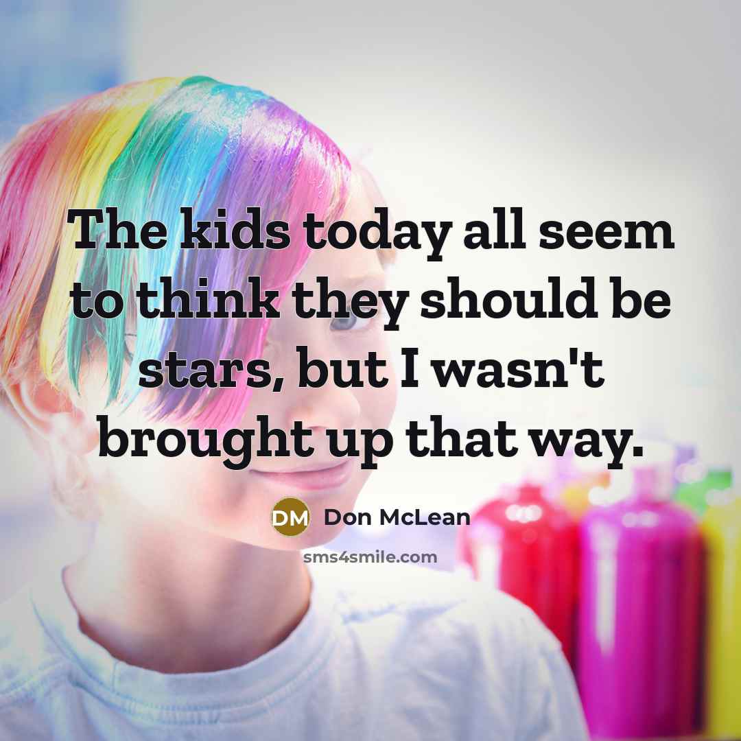 “The kids today all seem to think they should be…” quote by Don McLean