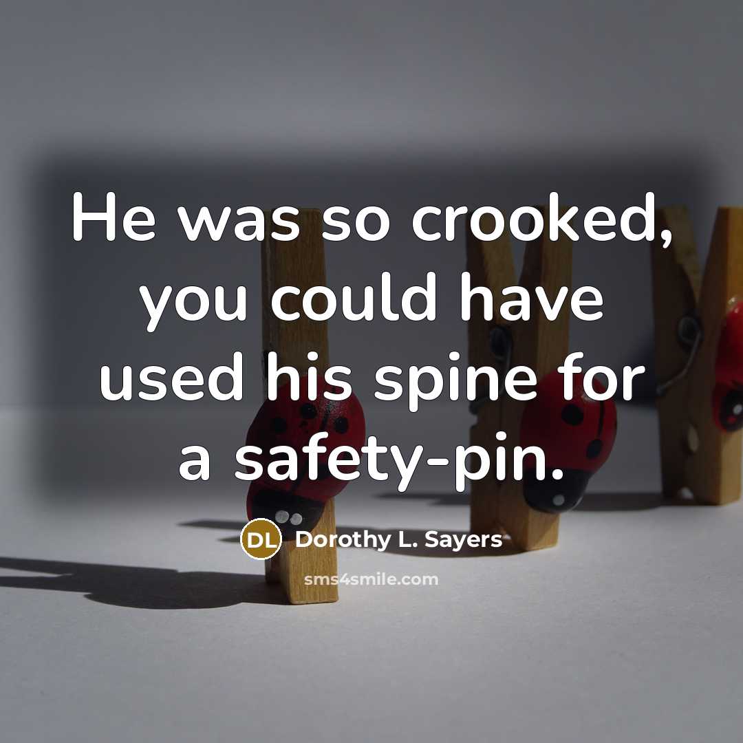 “He was so crooked, you could have used his spine…” quote by Dorothy L. Sayers