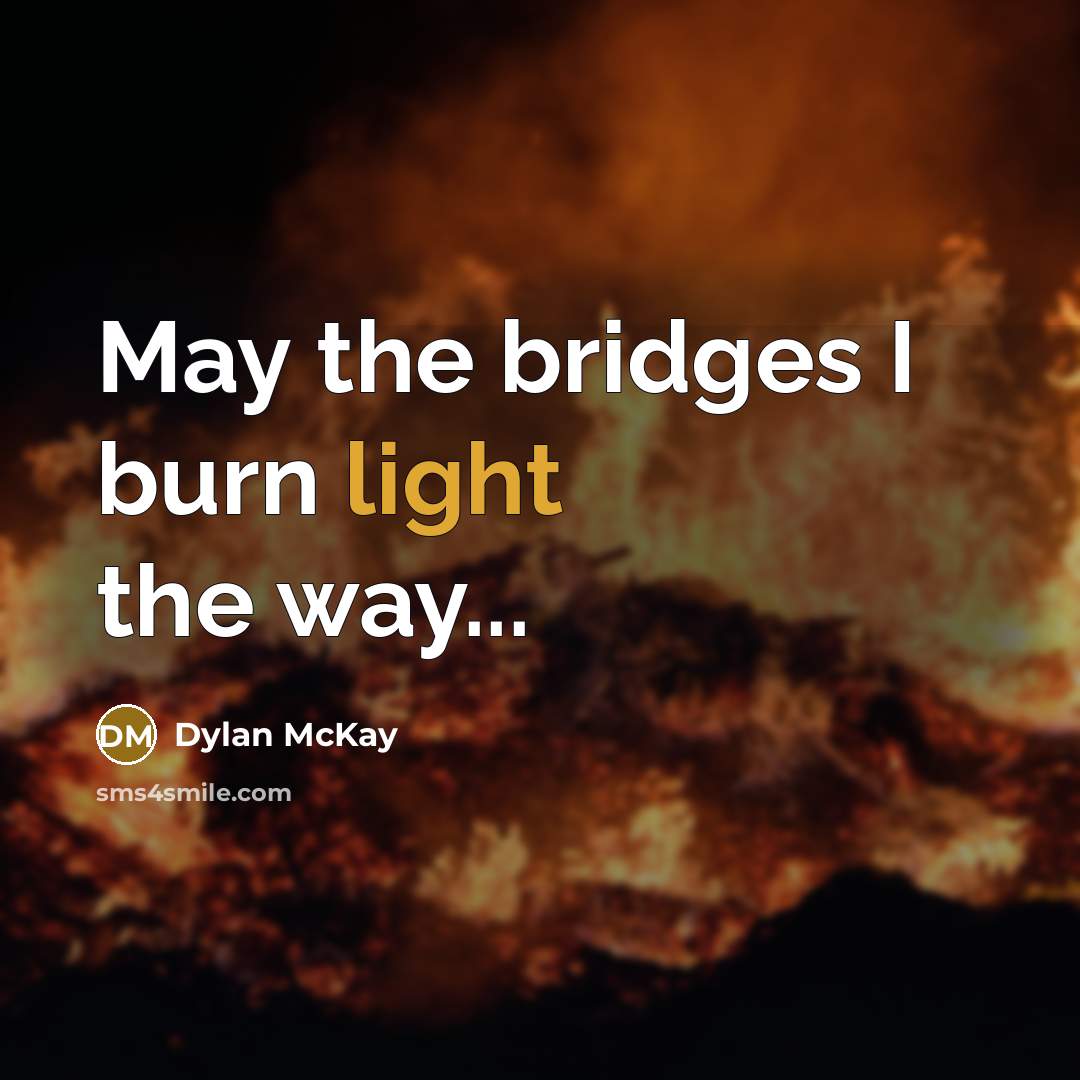 “May the bridges I burn light the way...” quote by Dylan McKay