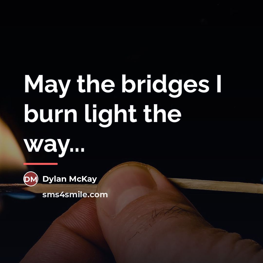 “May the bridges I burn light the way...…” quote by Dylan McKay