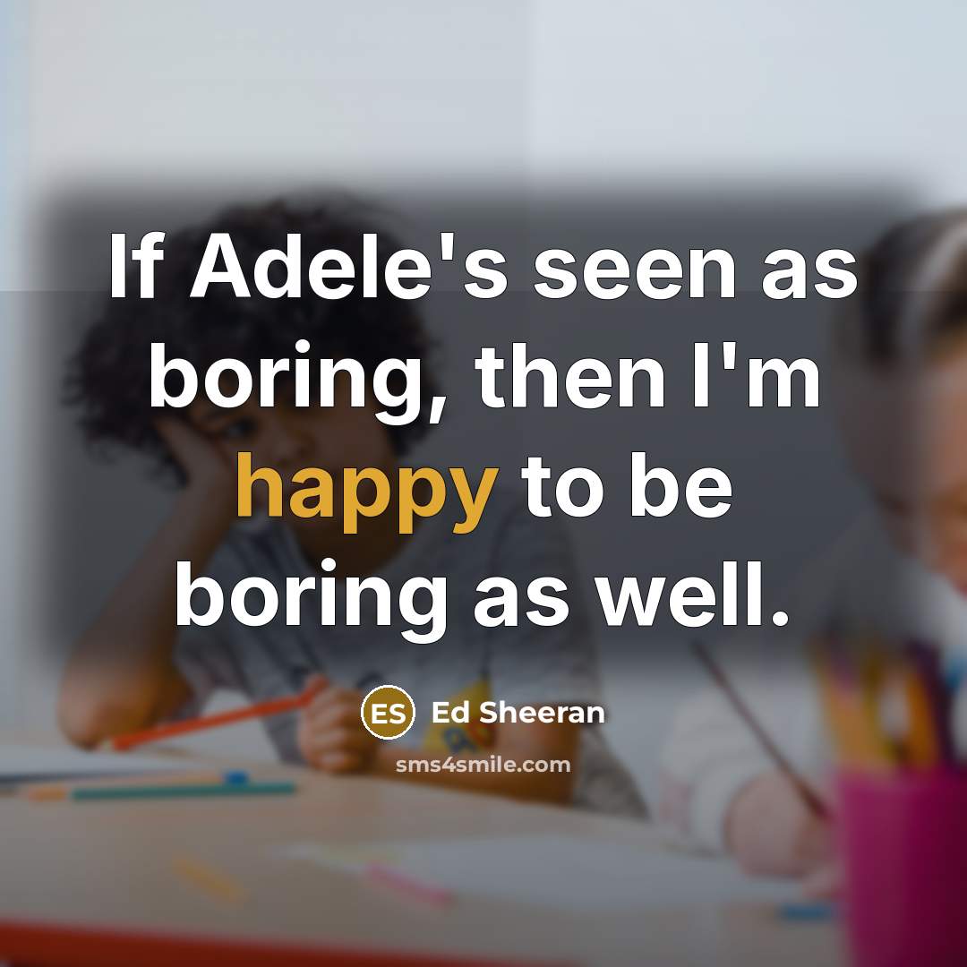 “If Adele's seen as boring, then I'm happy to be…” quote by Ed Sheeran