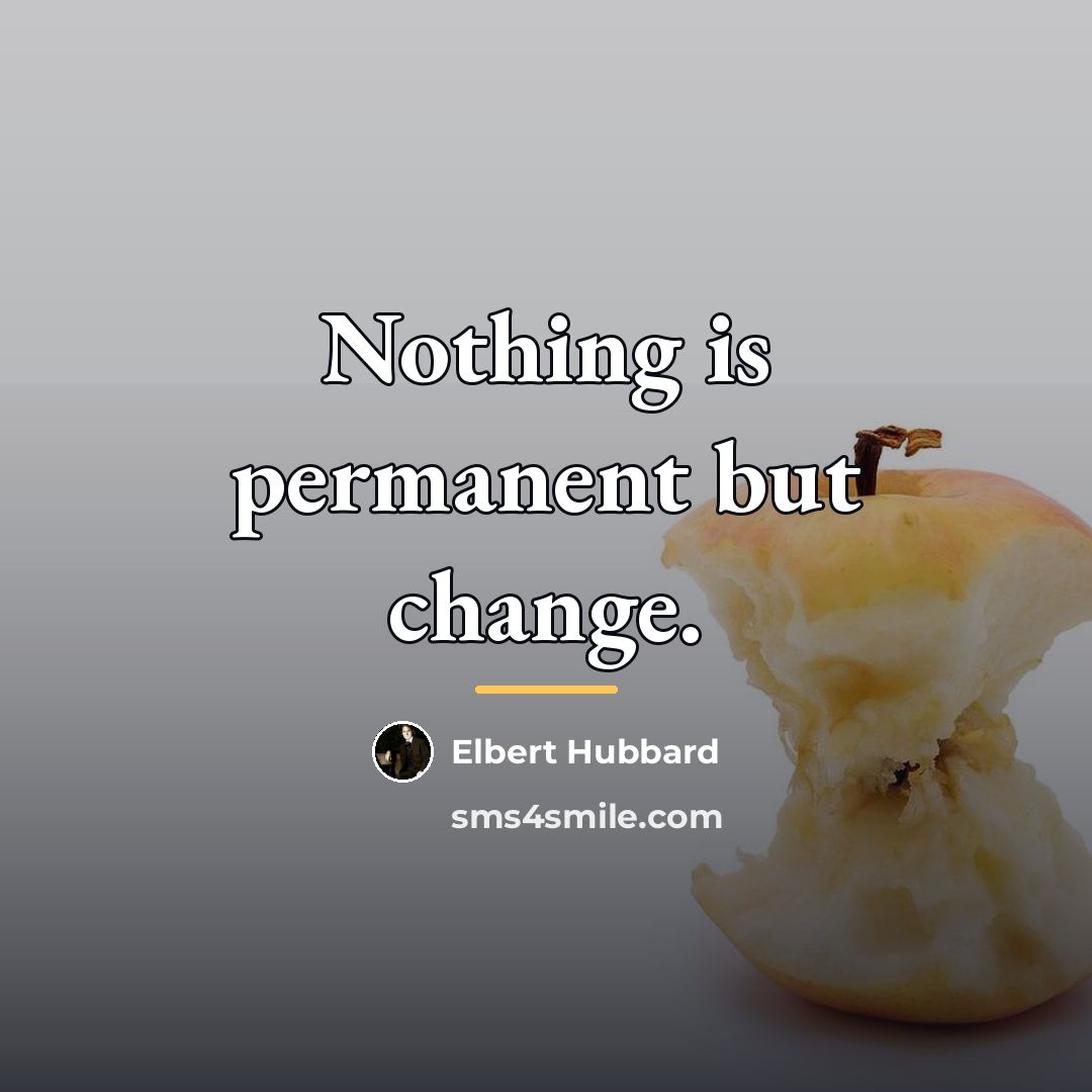 “Nothing is permanent but change.…” quote by Elbert Hubbard