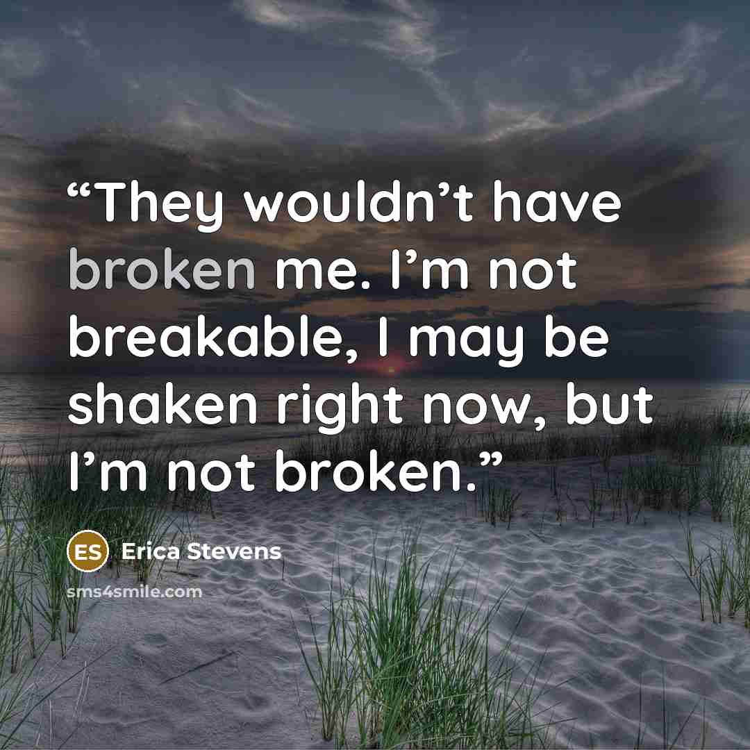 “They wouldn’t have broken me. I’m not breakable, I may be shaken right now, but I’m not broken.” quote by Erica Stevens