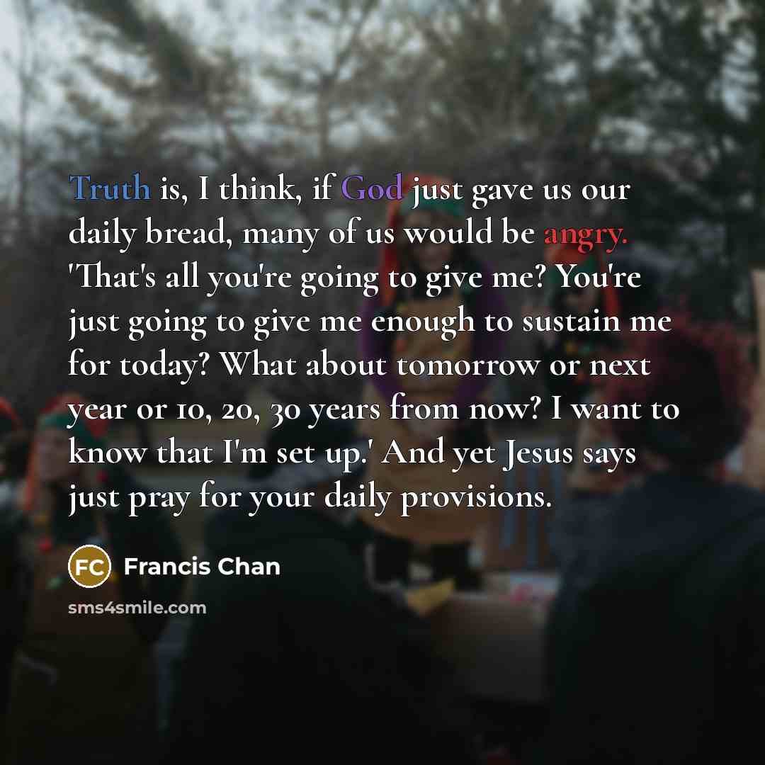 “Truth is, I think, if God just gave us our…” quote by Francis Chan