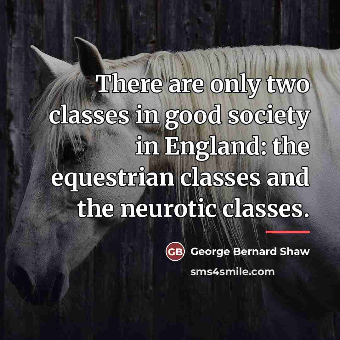 “There are only two classes in good society in England:…” quote by George Bernard Shaw