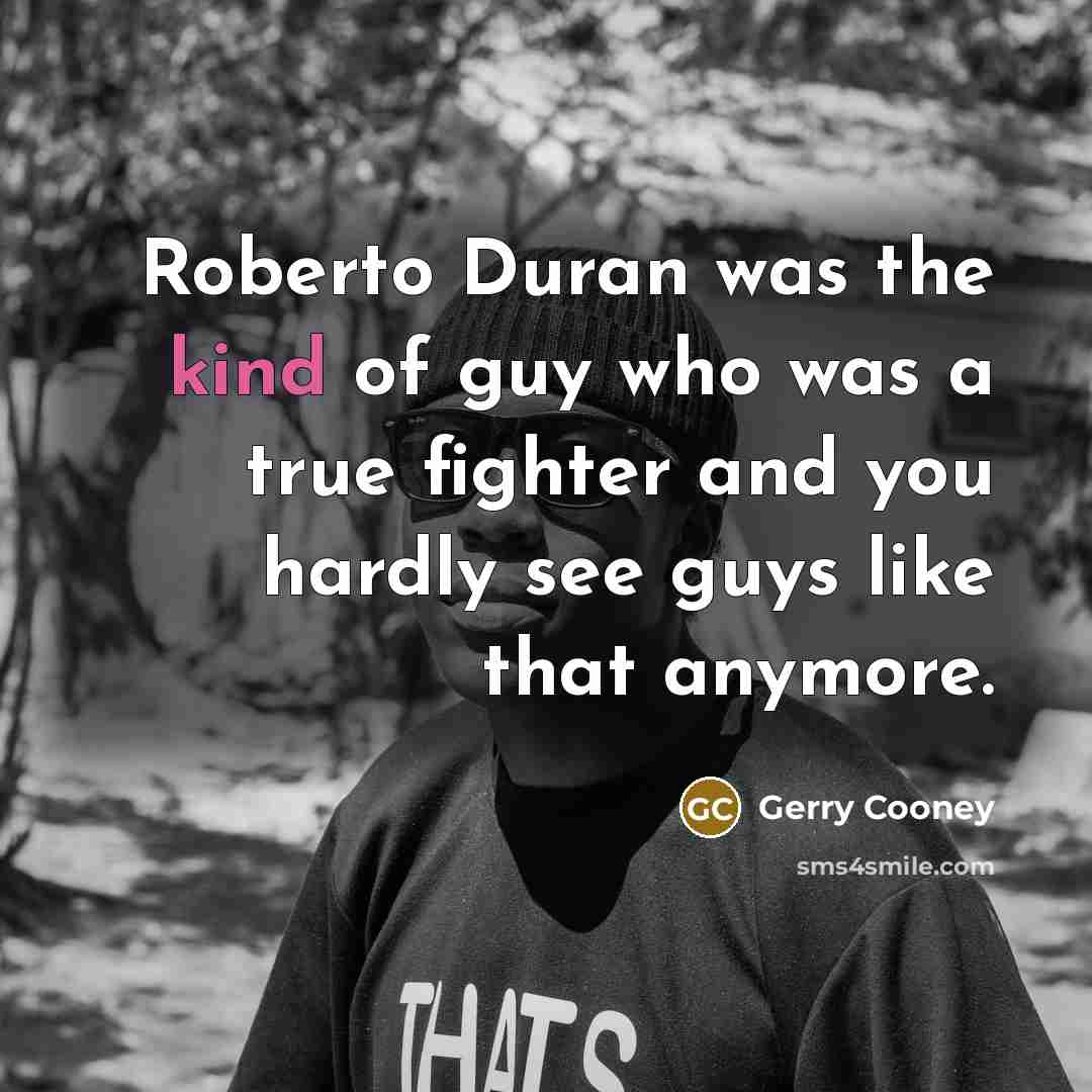 “Roberto Duran was the kind of guy who was a…” quote by Gerry Cooney