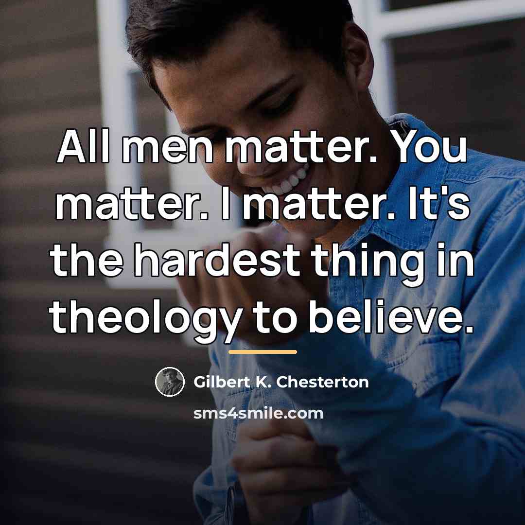 “All men matter. You matter. I matter. It's the hardest…” quote by Gilbert K. Chesterton