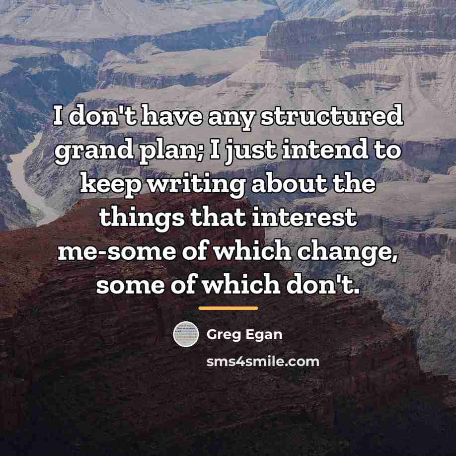 “I don't have any structured grand plan; I just intend…” quote by Greg Egan