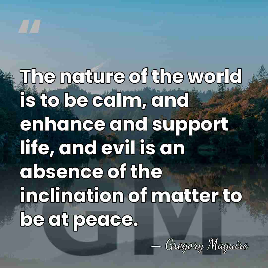 The nature of the world is to be calm, and enhance and&hellip; - Gregory Maguire