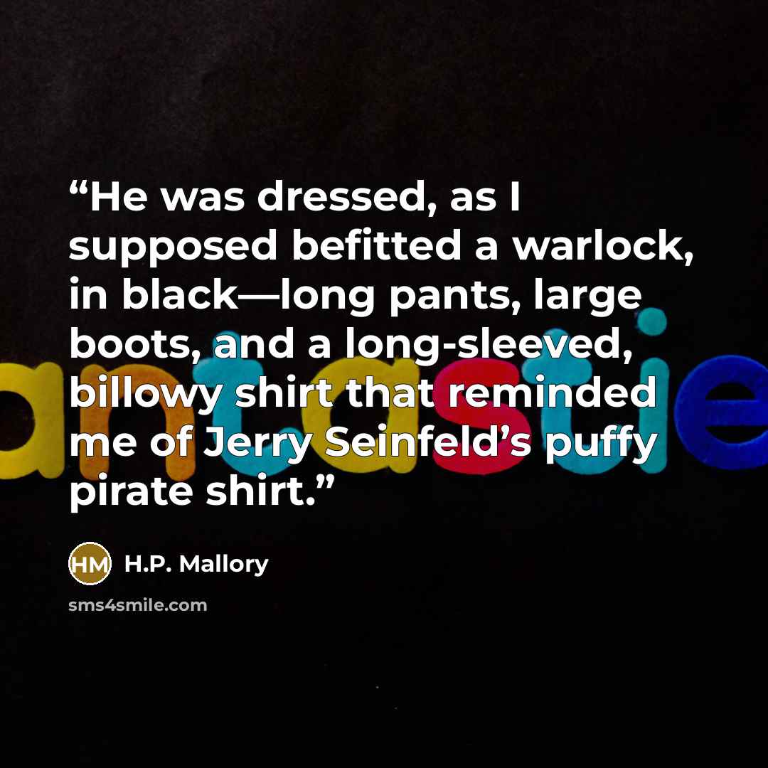 “He was dressed, as I supposed befitted a warlock, in black—long pants, large boots, and a long-sleeved, billowy shirt that reminded me of Jerry Seinfeld’s puffy pirate shirt.” quote by H.P. Mallory