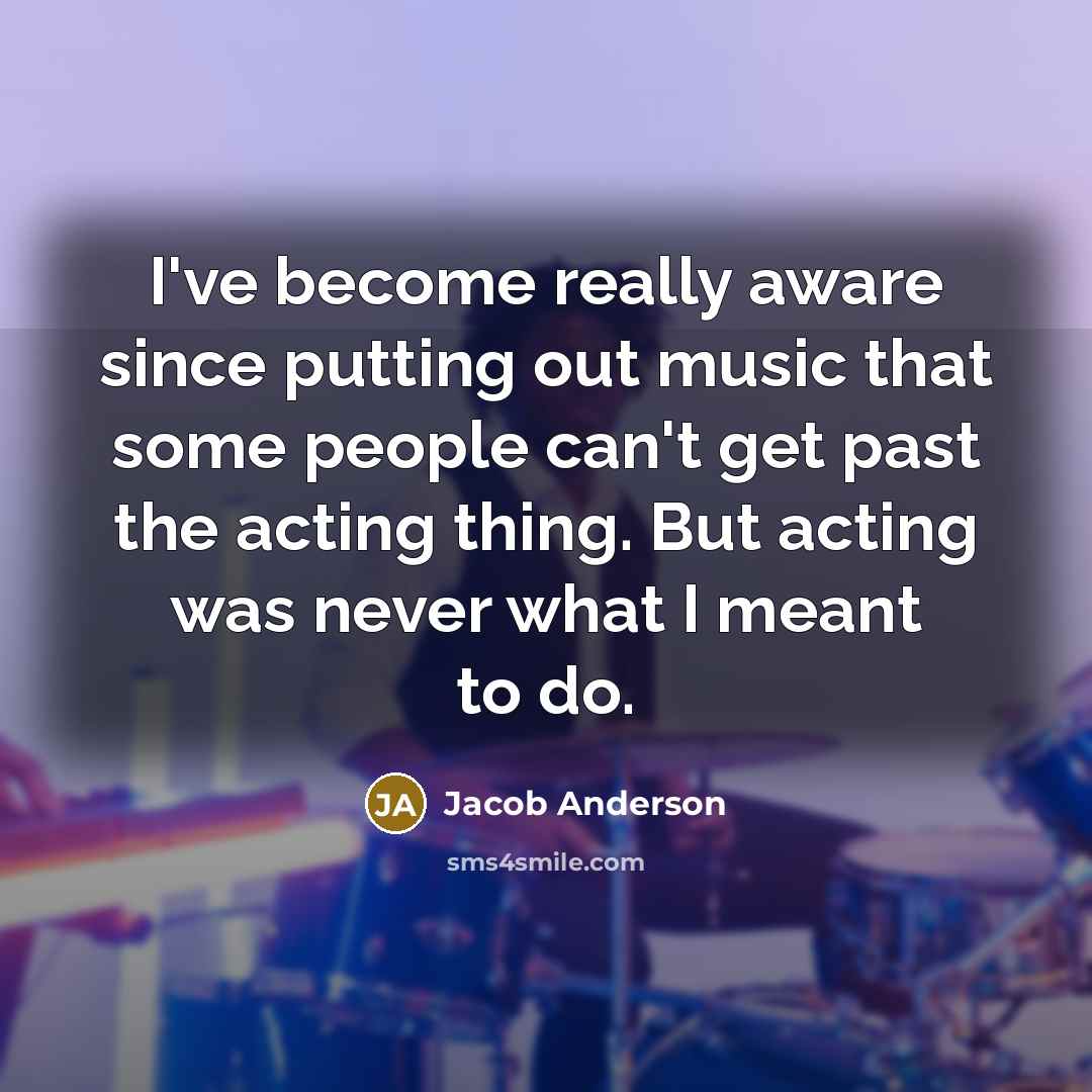 “I've become really aware since putting out music that some…” quote by Jacob Anderson