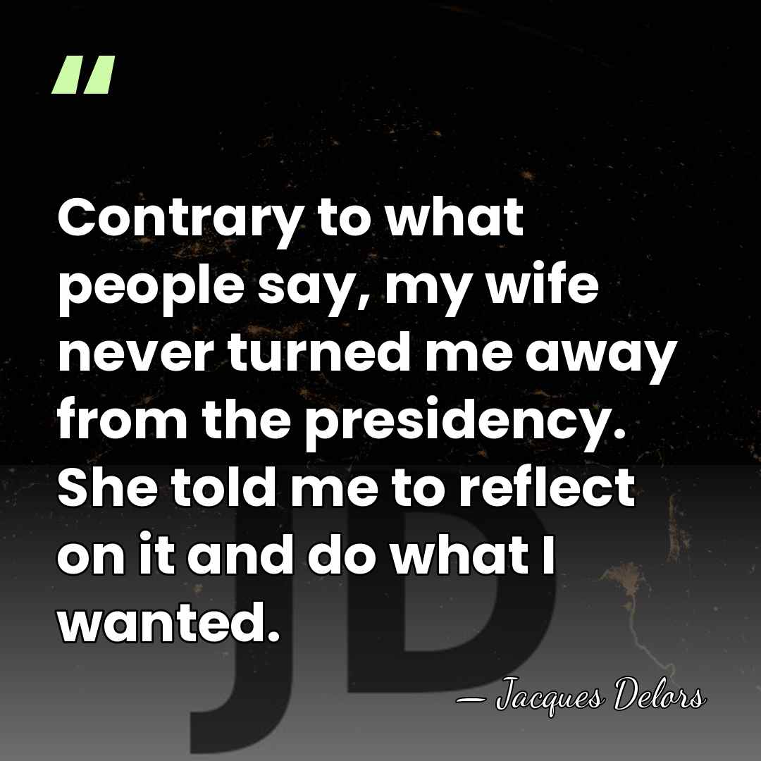 Contrary to what people say, my wife never turned me away from&hellip; - Jacques Delors