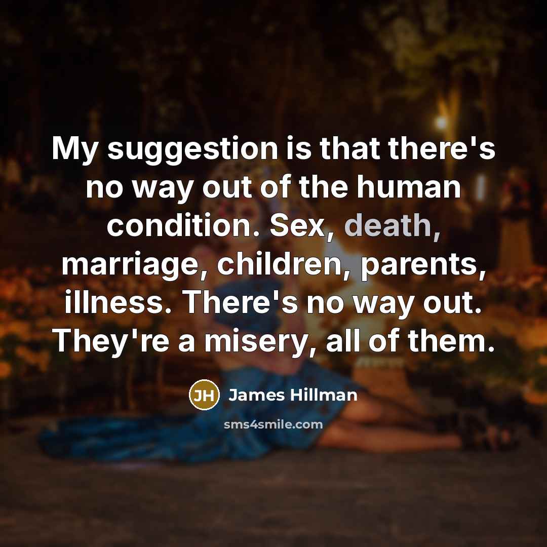 “My suggestion is that there's no way out of the…” quote by James Hillman
