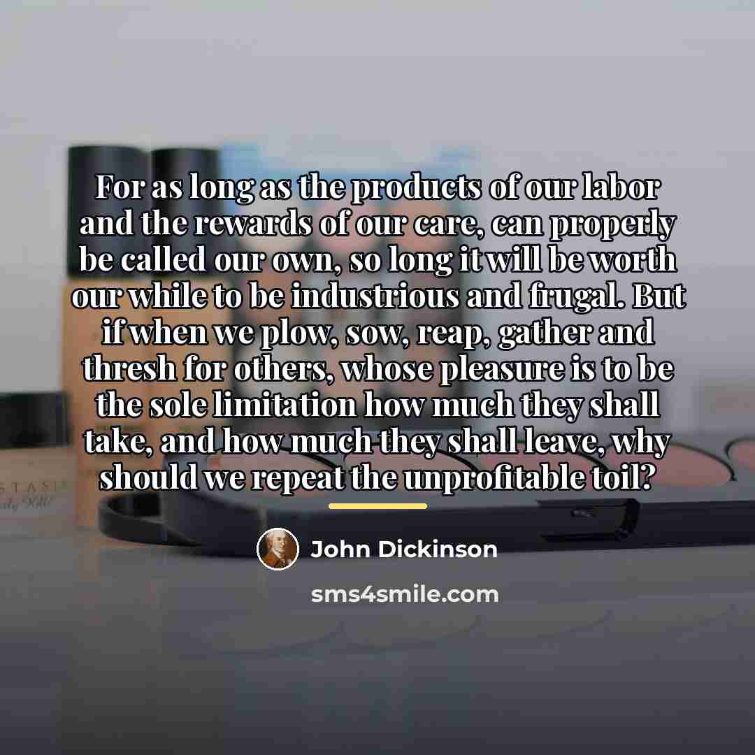 “For as long as the products of our labor and…” quote by John Dickinson