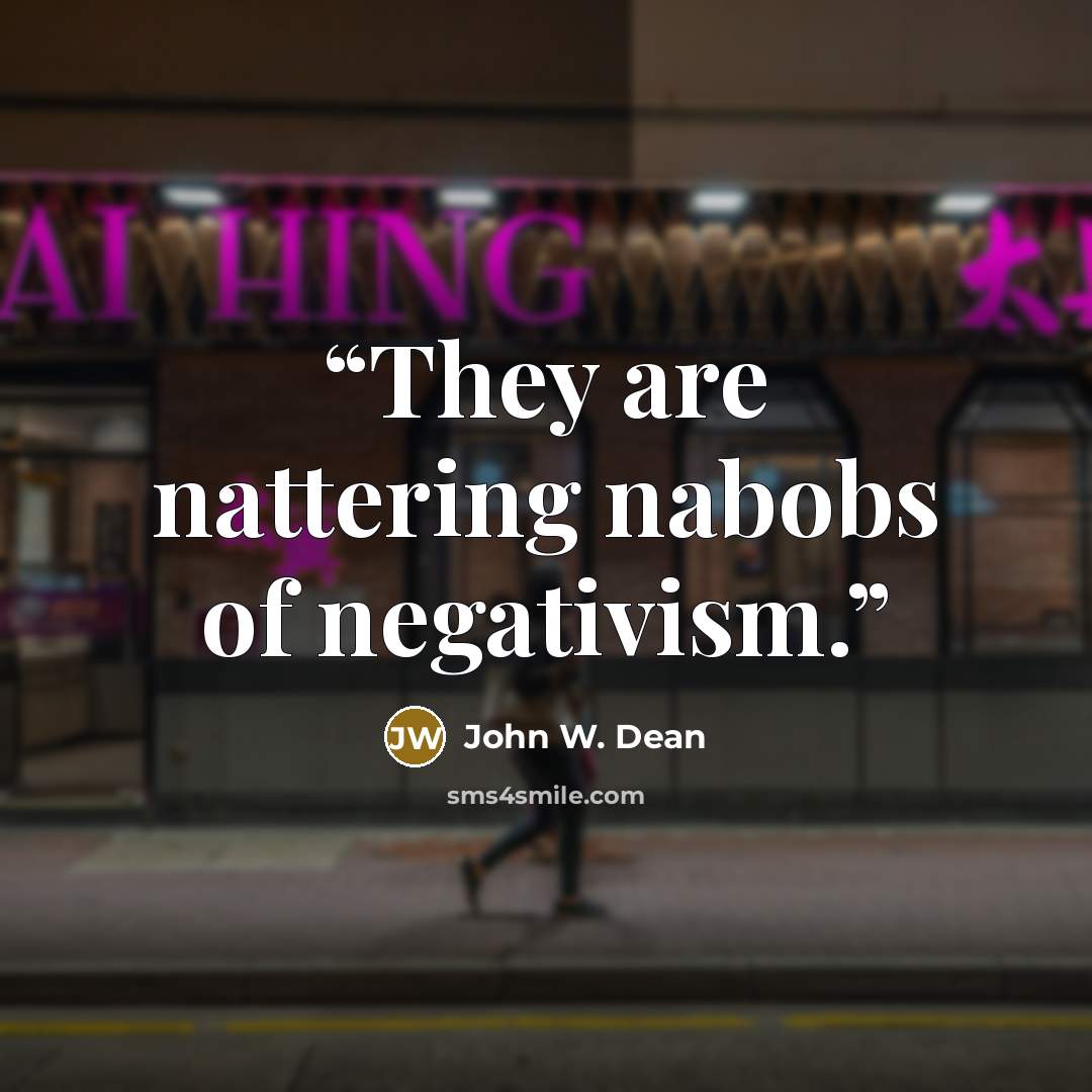 “They are nattering nabobs of negativism.” quote by John W. Dean