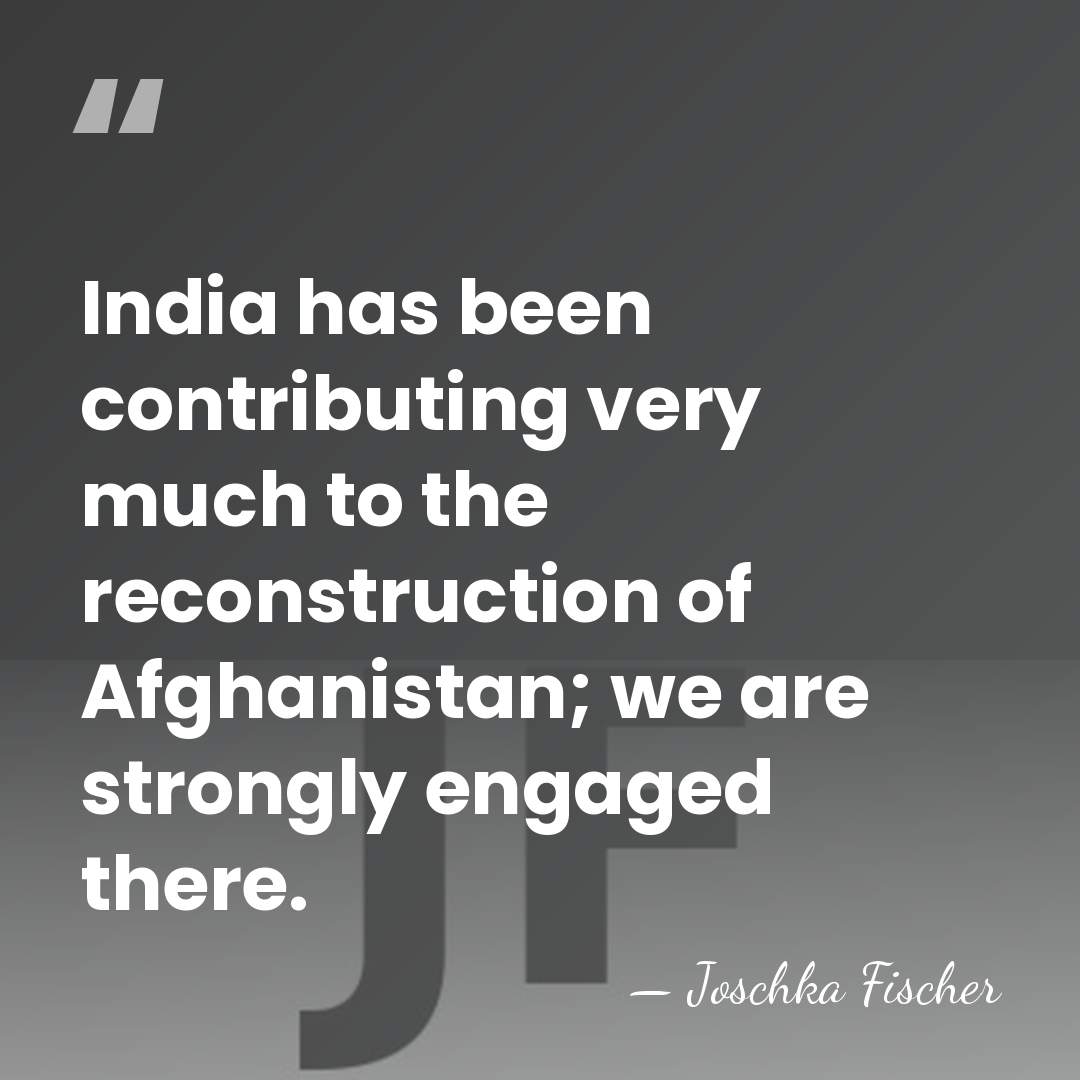 India has been contributing very much to the reconstruction of Afghanistan; we&hellip; - Joschka Fischer