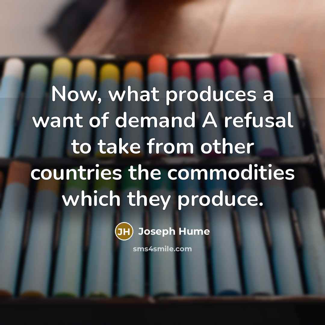 “Now, what produces a want of demand A refusal to…” quote by Joseph Hume