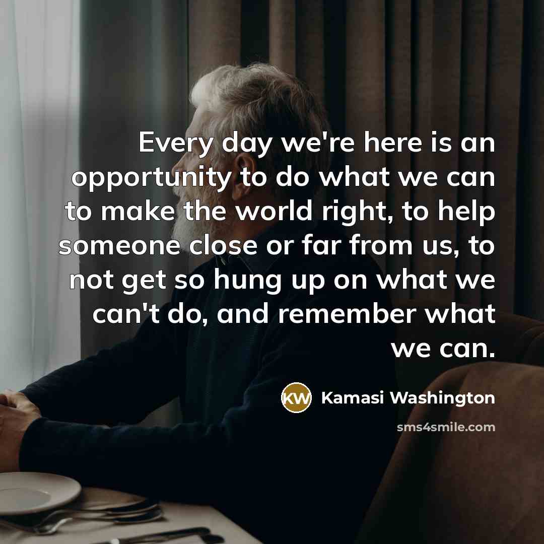 “Every day we're here is an opportunity to do what…” quote by Kamasi Washington