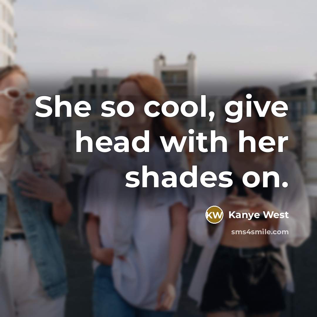 “She so cool, give head with her shades on.…” quote by Kanye West