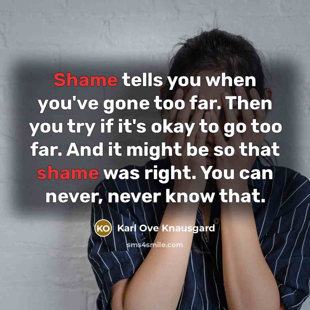 “Shame tells you when you've gone too far. Then you…” quote by Karl Ove Knausgard