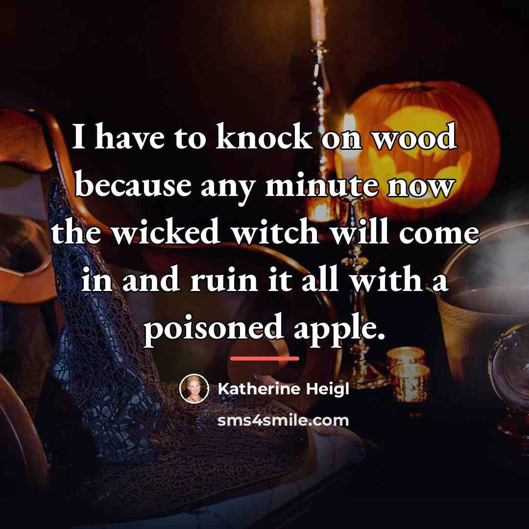 “I have to knock on wood because any minute now…” quote by Katherine Heigl