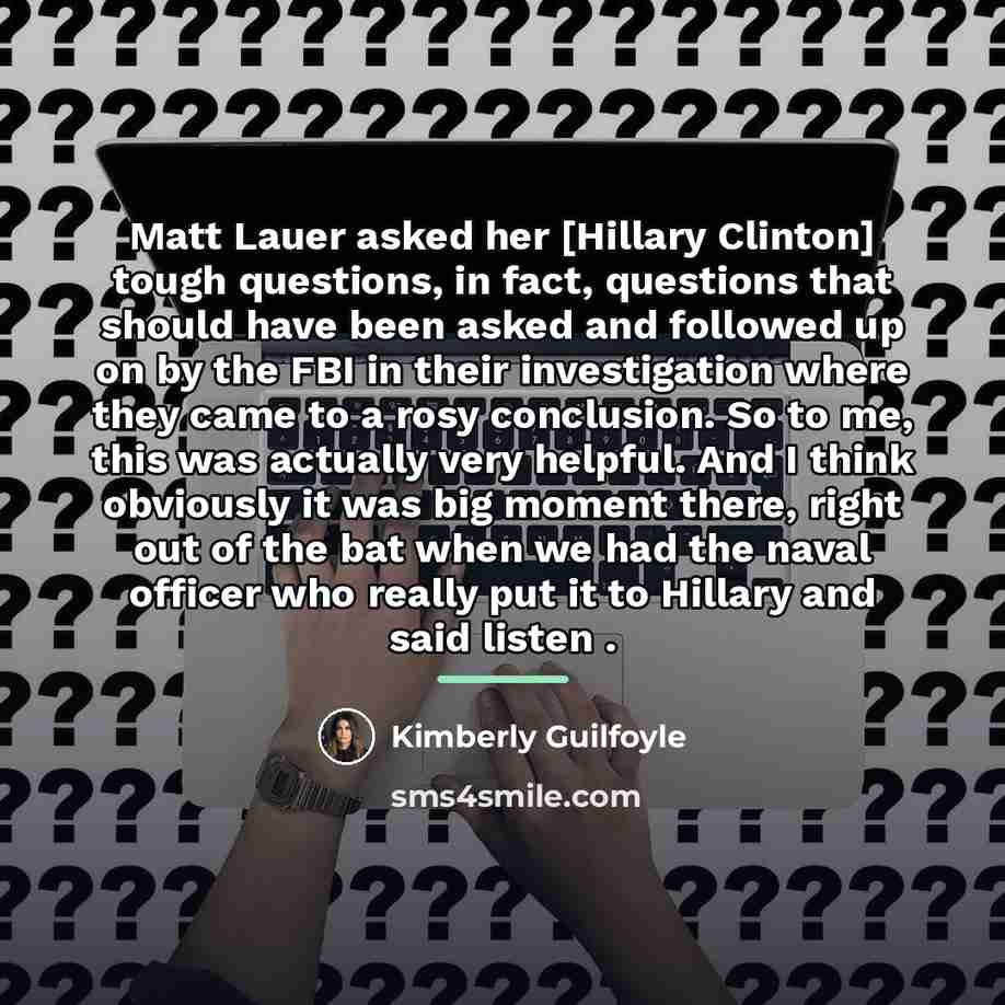 “Matt Lauer asked her [Hillary Clinton] tough questions, in fact,…” quote by Kimberly Guilfoyle