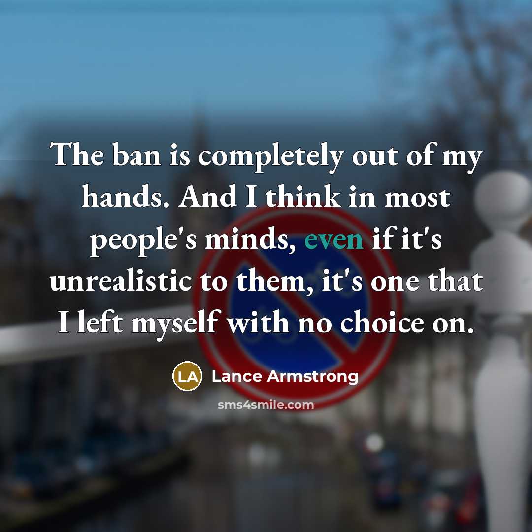 “The ban is completely out of my hands. And I…” quote by Lance Armstrong