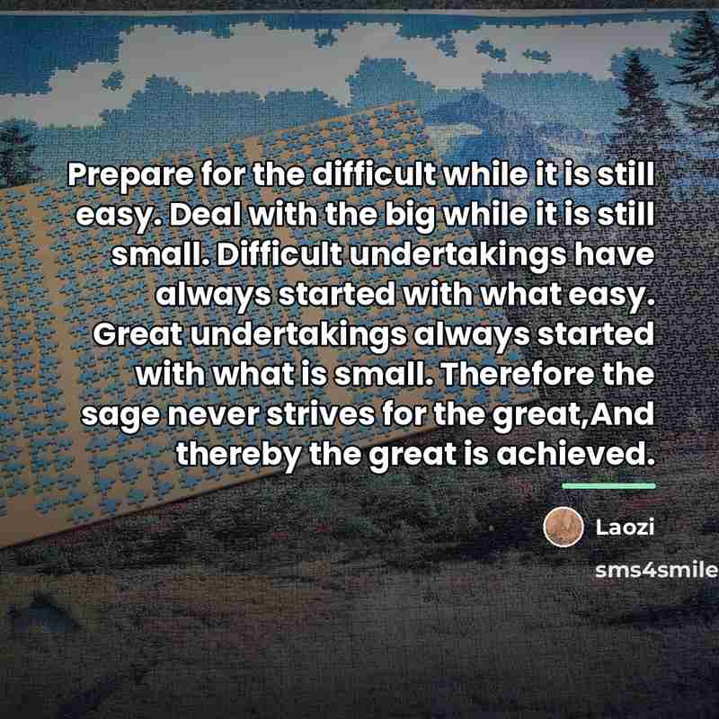 “Prepare for the difficult while it is still easy. Deal…” quote by Laozi