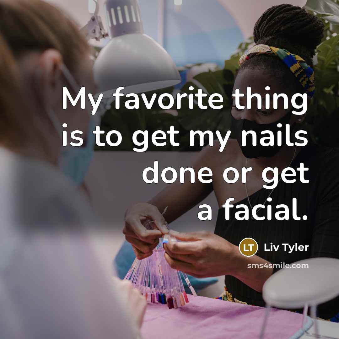 “My favorite thing is to get my nails done or…” quote by Liv Tyler