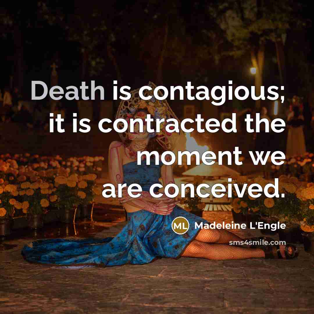 “Death is contagious; it is contracted the moment we are conceived.” quote by Madeleine L'Engle