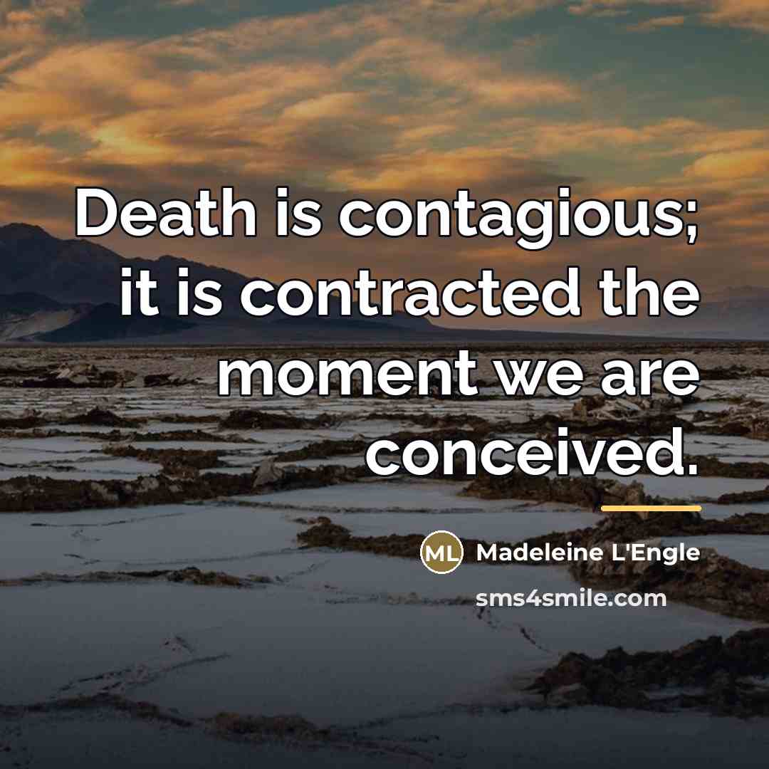 “Death is contagious; it is contracted the moment we are…” quote by Madeleine L'Engle