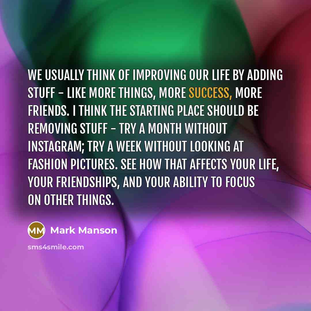 “We usually think of improving our life by adding stuff…” quote by Mark Manson