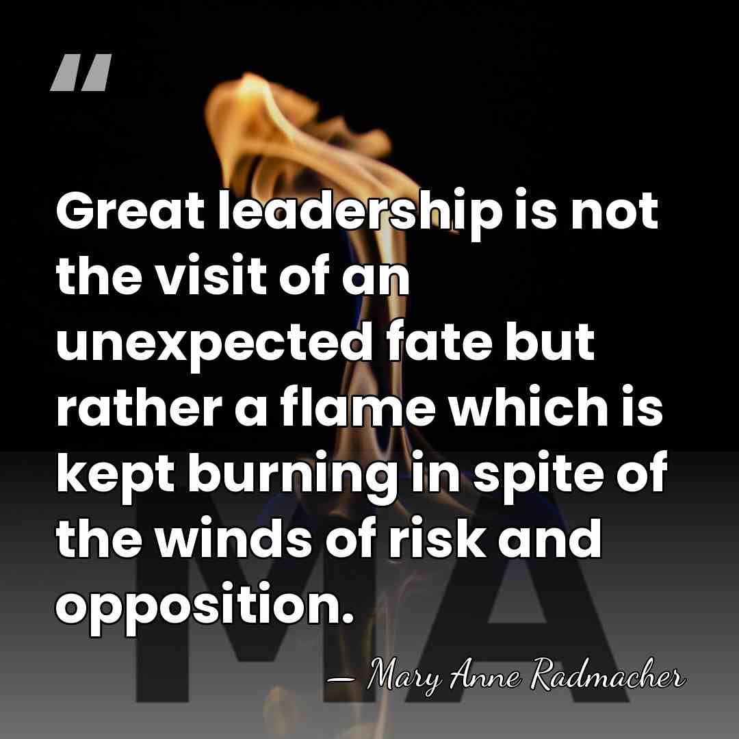 Great leadership is not the visit of an unexpected fate but rather&hellip; - Mary Anne Radmacher