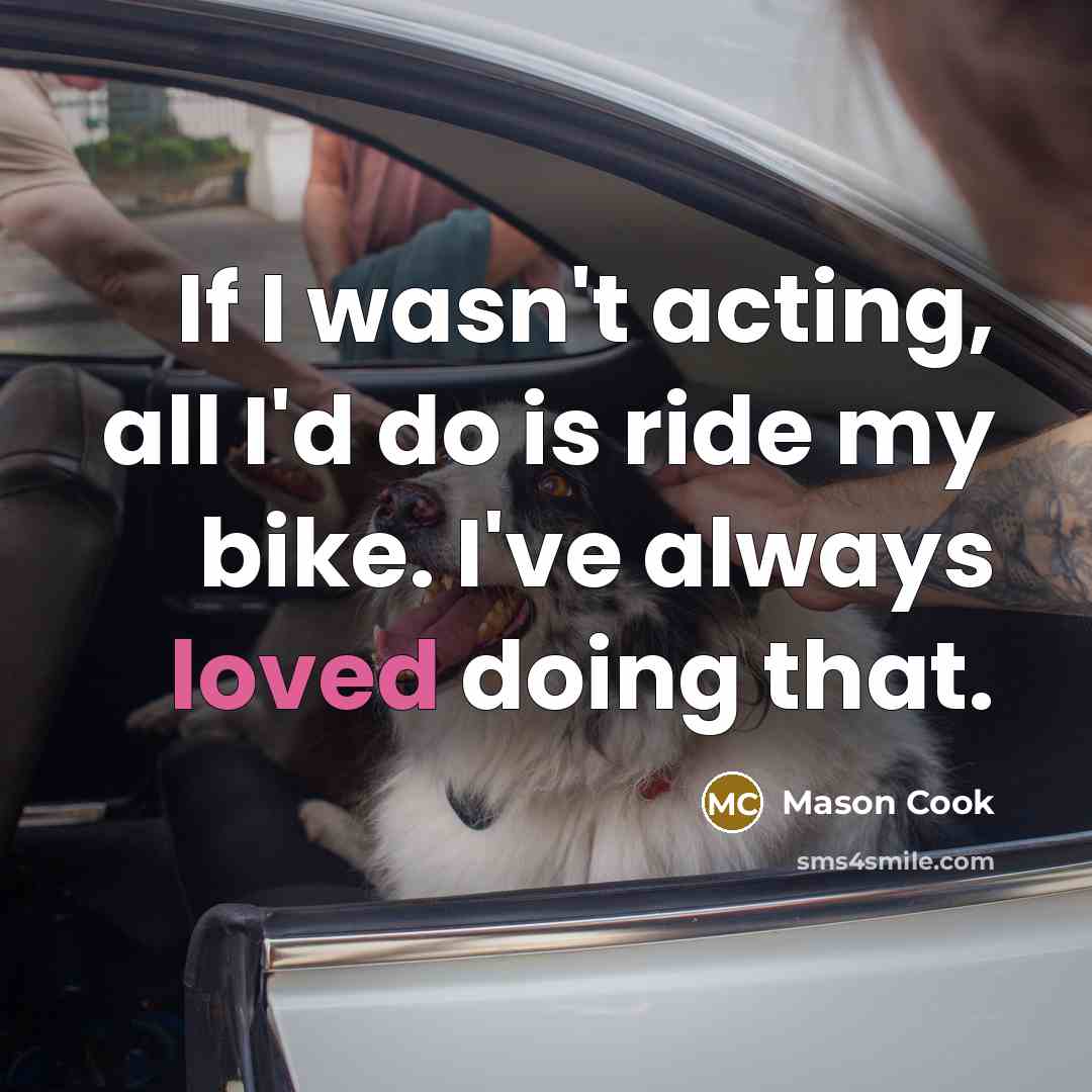 “If I wasn't acting, all I'd do is ride my…” quote by Mason Cook