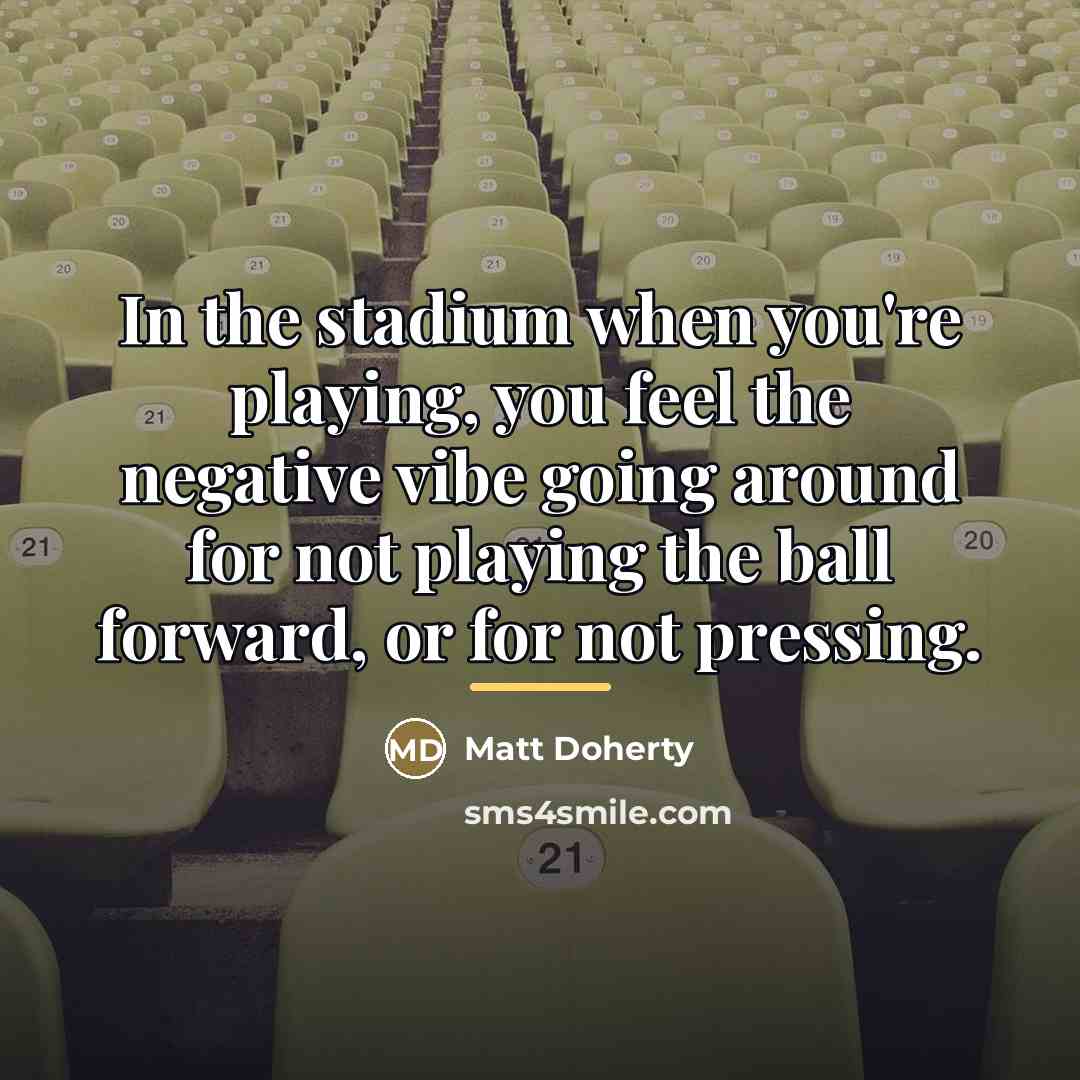 “In the stadium when you're playing, you feel the negative…” quote by Matt Doherty