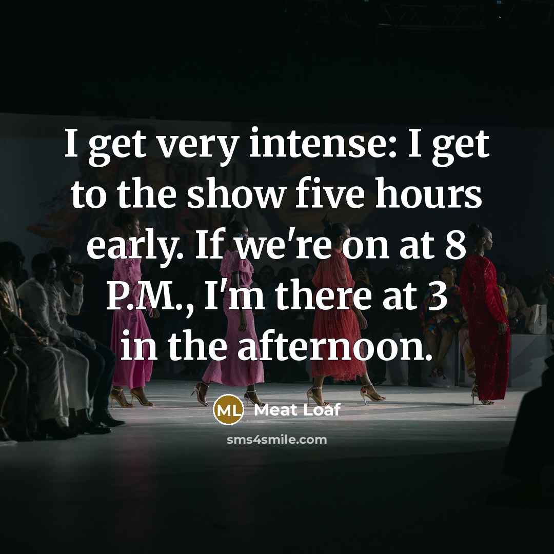 “I get very intense: I get to the show five…” quote by Meat Loaf