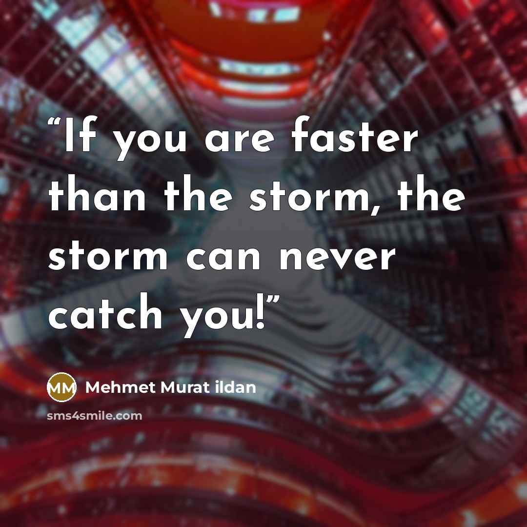 “If you are faster than the storm, the storm can never catch you!” quote by Mehmet Murat ildan