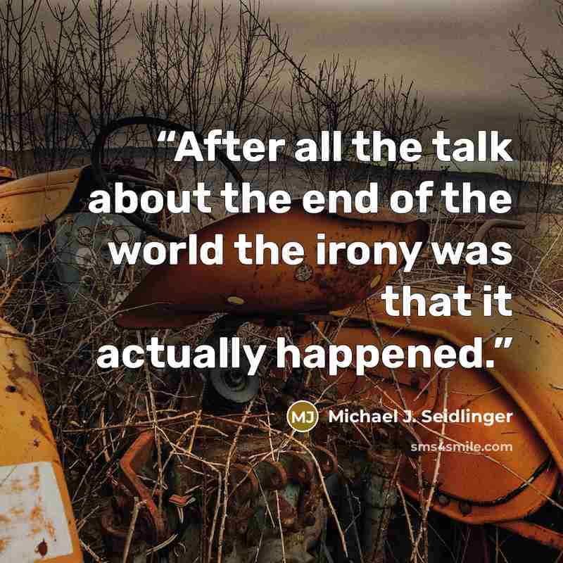 “After all the talk about the end of the world the irony was that it actually happened.” quote by Michael J. Seidlinger
